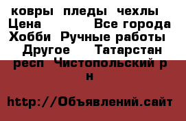 ковры ,пледы, чехлы › Цена ­ 3 000 - Все города Хобби. Ручные работы » Другое   . Татарстан респ.,Чистопольский р-н